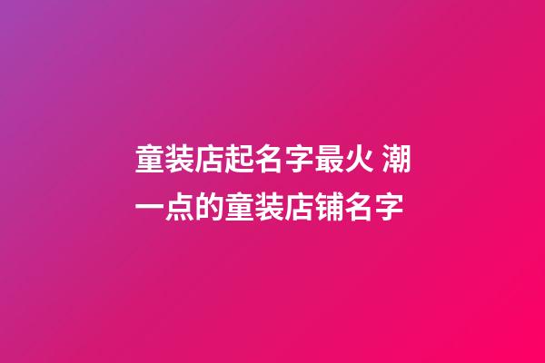 童装店起名字最火 潮一点的童装店铺名字-第1张-店铺起名-玄机派